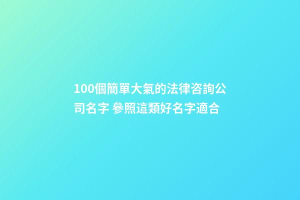 100個簡單大氣的法律咨詢公司名字 參照這類好名字適合-第1張-公司起名-玄機派
